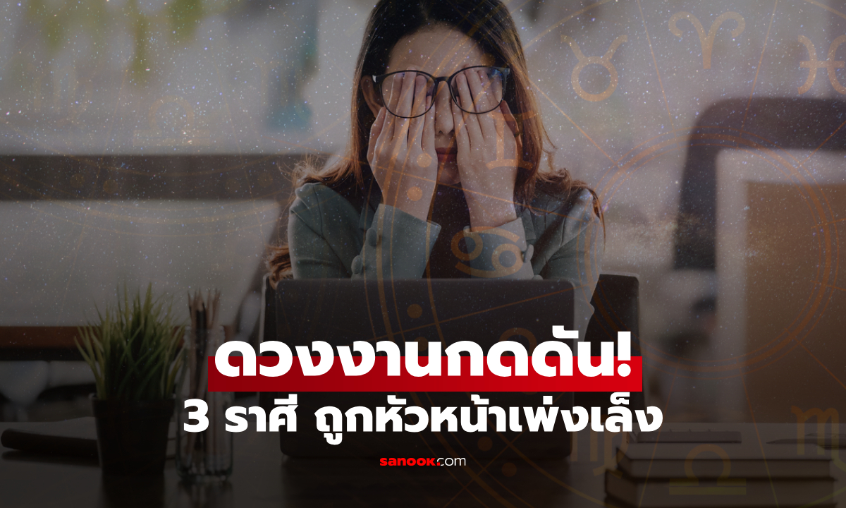 เตือน! 3 ราศี ระวังงานสะดุด โดนเพ่งเล็งจากเจ้านาย เรื่องเล็กอาจกลายเป็นเรื่องใหญ่