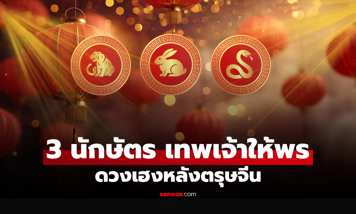 3 นักษัตร เทพเจ้าให้พร ดวงเฮงหลังตรุษจีน 2569 เงินพุ่งแรง มีเกณฑ์รับทรัพย์