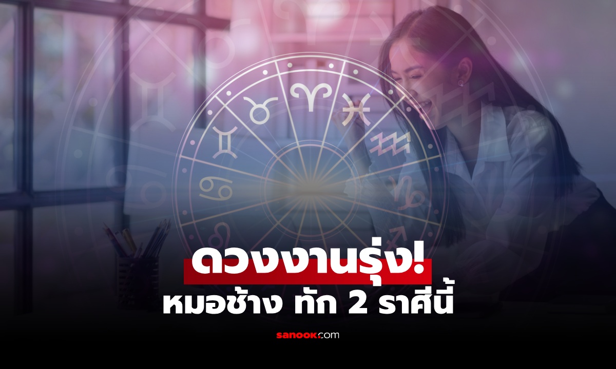 หมอช้าง ทัก! 2 ราศี ดวงงานแรง ความก้าวหน้ากำลังมา