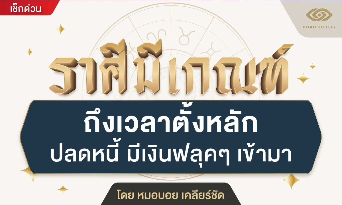 หมอบอย เคลียร์ชัด ทัก! ราศีนี้ ถึงเวลาตั้งหลักปลดหนี้ มีเงินฟลุ๊ก ๆ เข้ามา