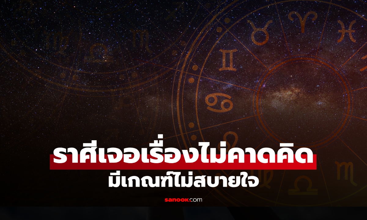 เปิดราศี ช่วงนี้เจอเรื่องไม่คาดคิด มีเกณฑ์คิดหนัก ไม่สบายใจ