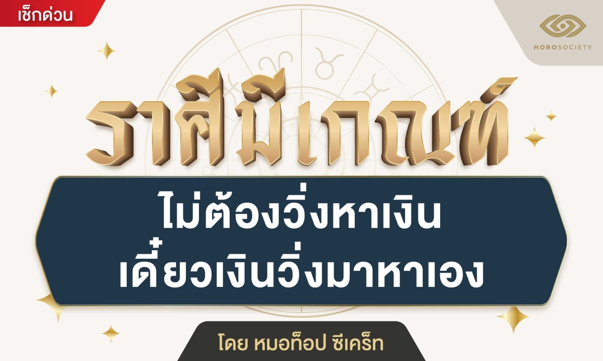 เปิดราศีมีเกณฑ์ ไม่ต้องวิ่งหาเงิน เดี๋ยวเงินวิ่งหาเอง โดย หมอท็อป ซีเคร็ท