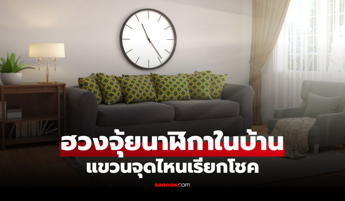 ฮวงจุ้ยนาฬิกาในบ้าน แขวนตรงไหนเรียกโชค พร้อมจุดต้องห้ามที่อาจขัดพลังงานดี