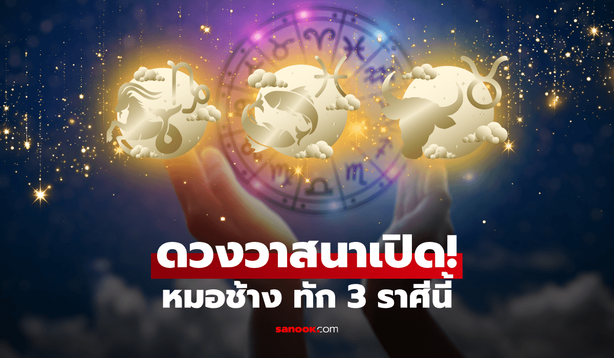 ดวงวาสนาเปิด! หมอช้าง ทัก 3 ราศี มีคนหนุนนำ เงิน งาน โอกาสใหม่มาเต็ม
