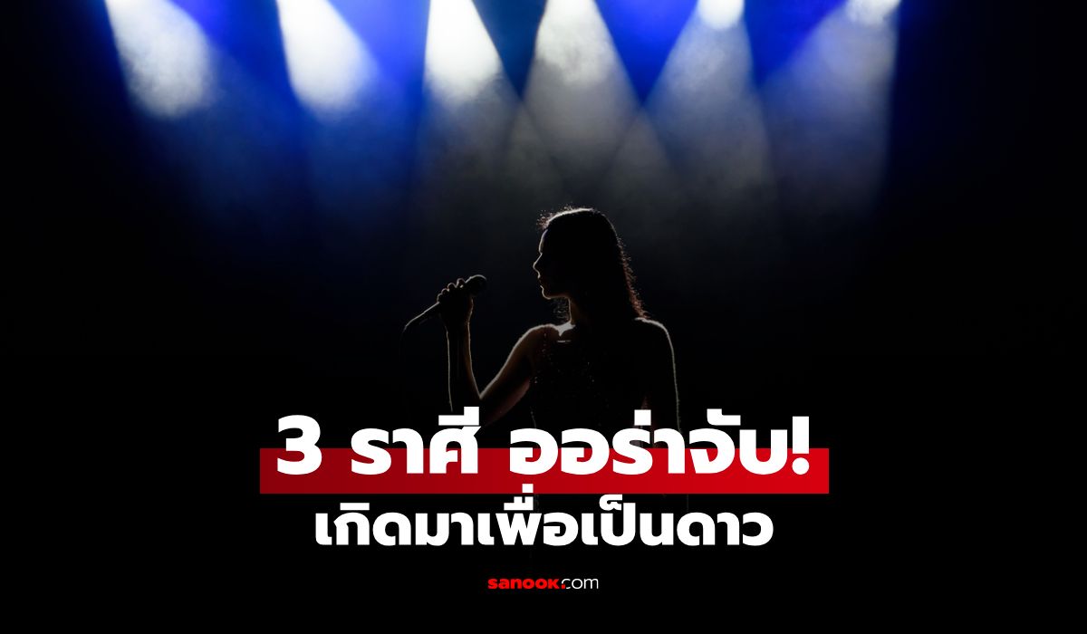 3 ราศี เกิดมาเพื่อเป็น "ดาว" มีออร่าโดดเด่น เฉิดฉายในสปอตไลท์