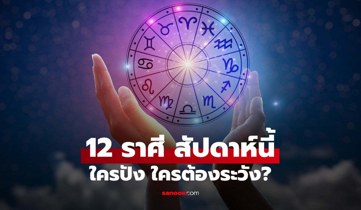 เช็กดวง 12 ราศี สัปดาห์นี้ ราศีไหนมีเกณฑ์เปลี่ยนแปลง โอกาสใหม่กำลังเข้ามา
