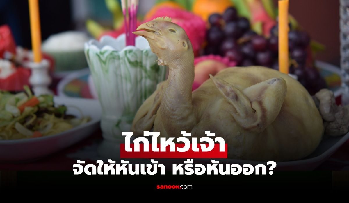 ไก่ต้มไหว้เจ้า ต้องหันหัวไปทางไหน เปิดความเชื่อ และวิธีจัดวางที่เหมาะสม