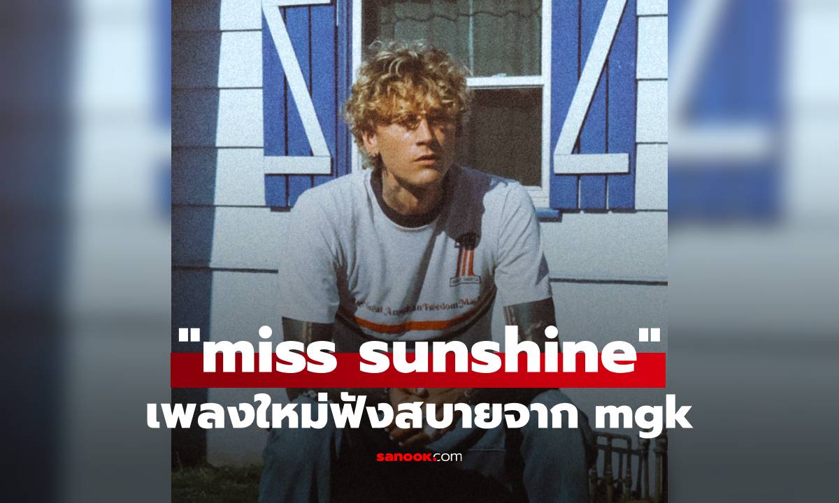 mgk ส่งเพลงใหม่ “miss sunshine” ฟังสบายรับซัมเมอร์ ก่อนปล่อยอัลบั้มใหม่ 8 ส.ค. นี้