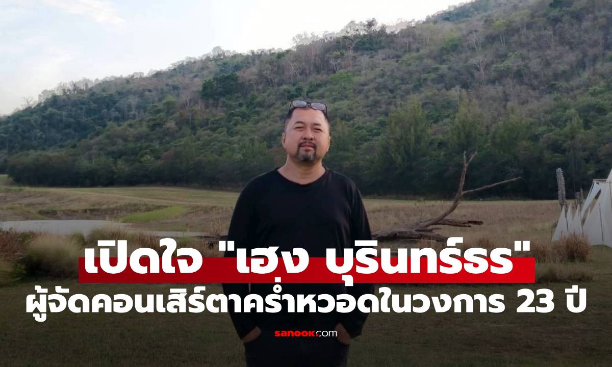 เปิดใจ "เฮง บุรินทร์ธร" ผู้จัดคอนเสิร์ตมือเก๋าที่คร่ำหวอดในวงการมา 23 ปี