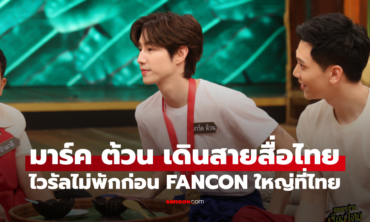 MARK TUAN เดินสายสื่อไทยสร้างไวรัลไม่พัก ก่อน FANCON ใหญ่ที่ไทย บัตรใกล้เต็ม