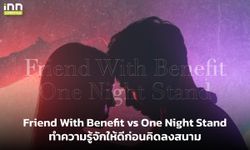 Friend With Benefit vs One Night Stand ทำความรู้จักให้ดีก่อนคิดลงสนาม