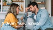 5 เรื่อง Toxic ในความรักที่ต้องรู้ก่อนเกิดปัญหาบานปลาย