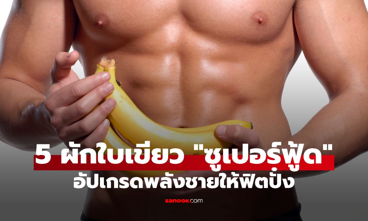 5 ผักใบเขียว "ซูเปอร์ฟู้ด" อัปเกรดพลังชายให้ฟิตปั๋ง เติมเต็มความมั่นใจให้คุณผู้ชาย!