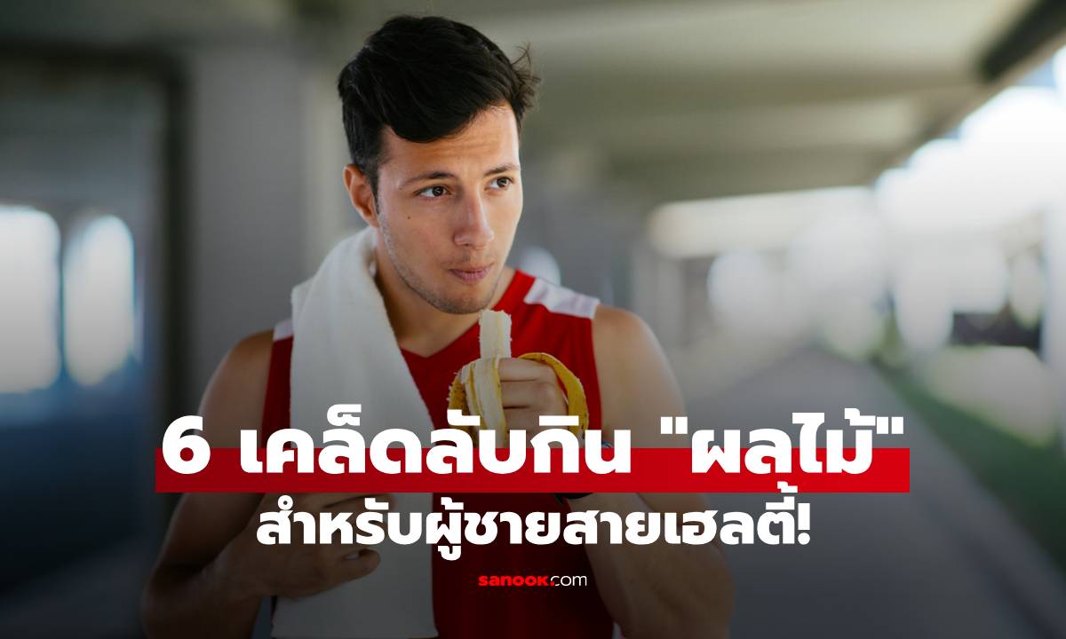 6 เคล็ดลับกิน "ผลไม้" สำหรับผู้ชายสายเฮลตี้ คุมน้ำตาล ลดไขมันสะสม!