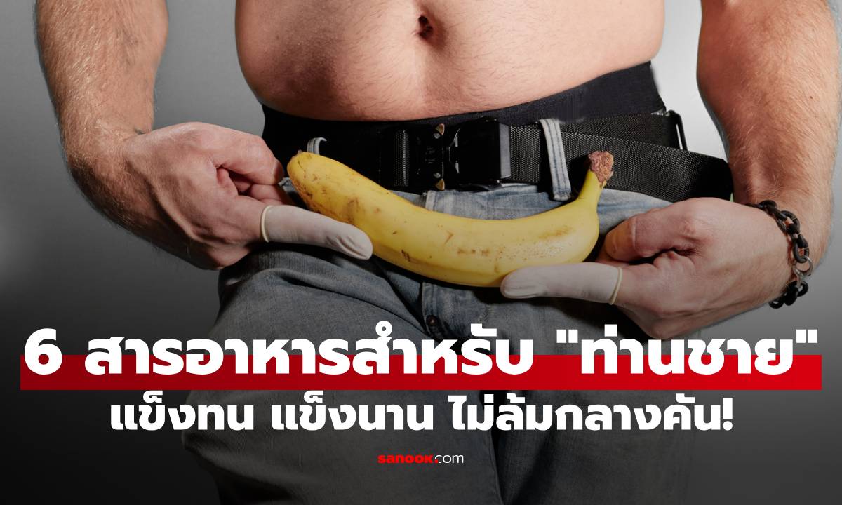 6 สารอาหารช่วยเสริมแกร่ง "ท่านชาย" แข็งทน แข็งนาน ไม่ล้มกลางคัน!