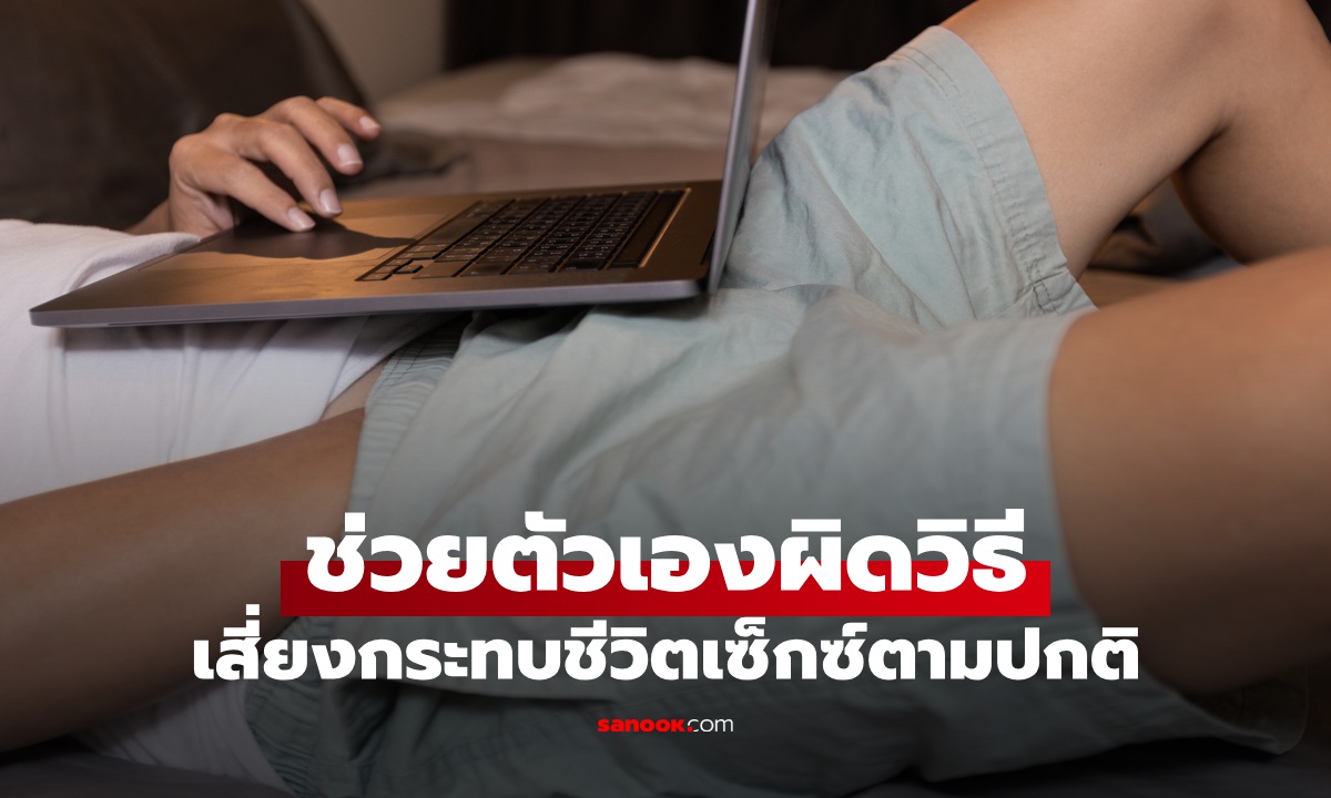 หมอเตือนผู้ชาย "ช่วยตัวเองผิดวิธี" เสี่ยงไม่แข็งตัว ไม่ถึงจุดสุดยอด กระทบชีวิตคู่