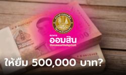 ออมสินให้ผู้มีรายได้ประจำกู้เงิน 500,000 บาท จริงเหรอ?