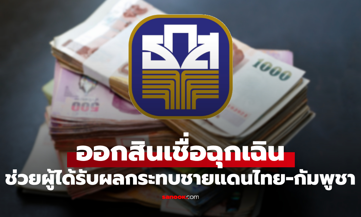 กู้เงินฉุกเฉิน ธ.ก.ส. 50,000-500,000 บาท ช่วยผู้ได้รับผลกระทบชายแดนไทย-กัมพูชา