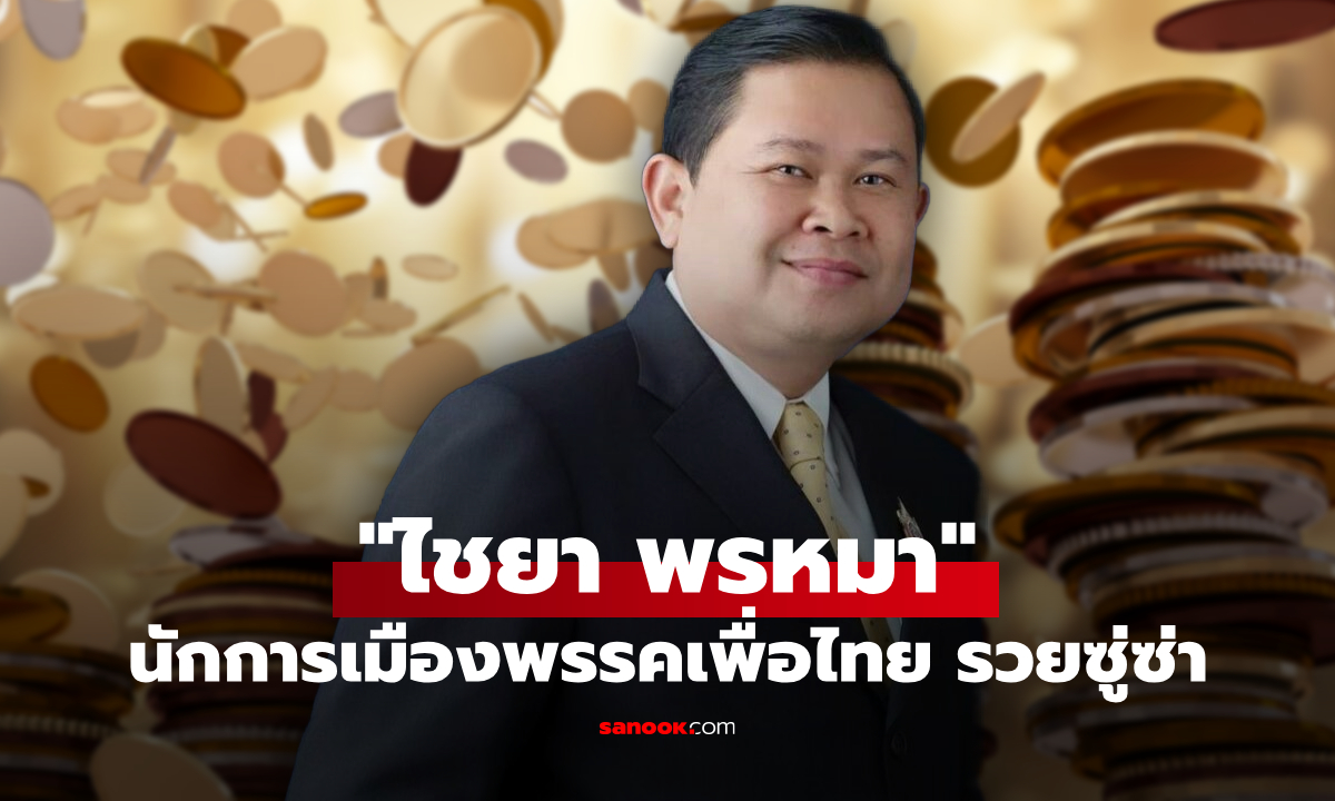 ผ่าทรัพย์สิน "ไชยา พรหมา" นักการเมืองชื่อดังจากพรรคเพื่อไทย รวยซู่ซ่า