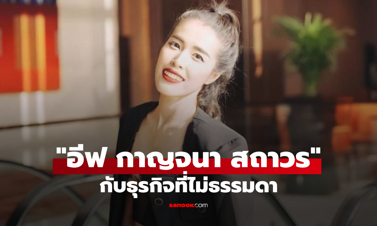 รู้จัก อีฟ กาญจนา สถาวร ประธานมูลนิธิกันจอมพลัง มีธุรกิจที่ไม่เคยรู้มาก่อน