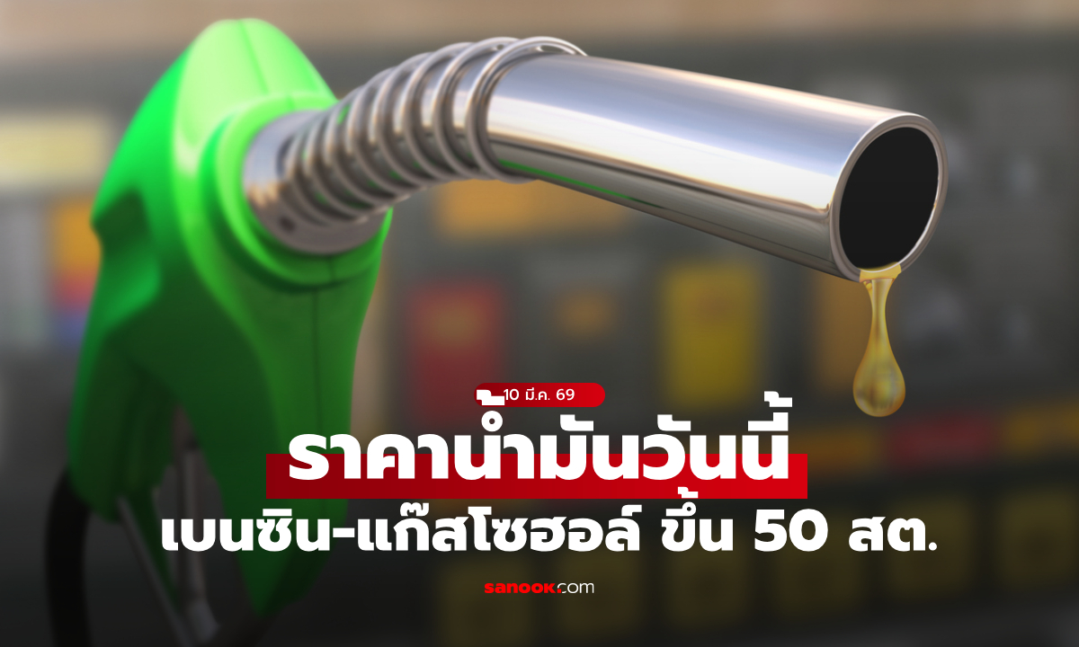 ราคาน้ำมันวันนี้ 10 มี.ค. 69 ปรับราคาเบนซิน-แก๊สโซฮอล์ ขึ้น 50 สตางค์ต่อลิตร