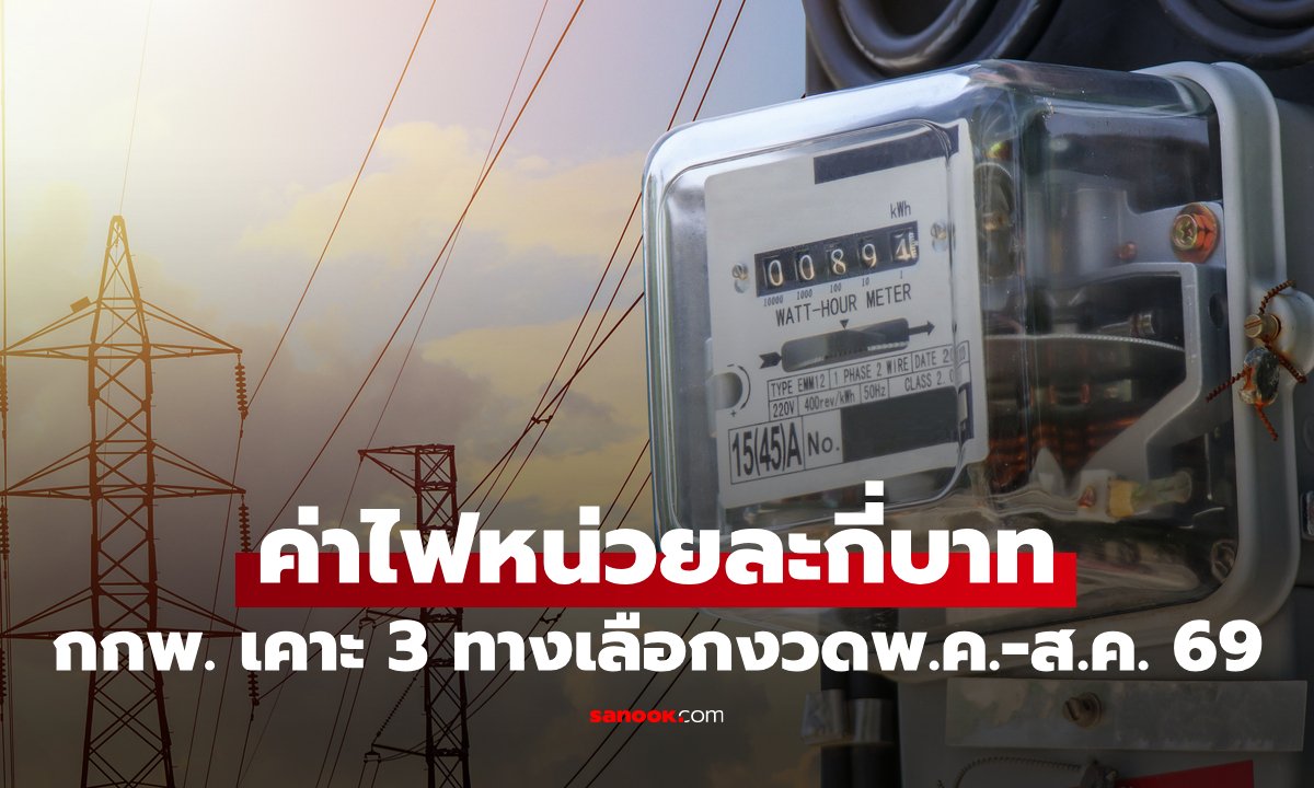ค่าไฟงวด พ.ค.-ส.ค. 69 กกพ. ชง 3 ทางเลือก เคาะราคา 3.95–4.59 บาทต่อหน่วย