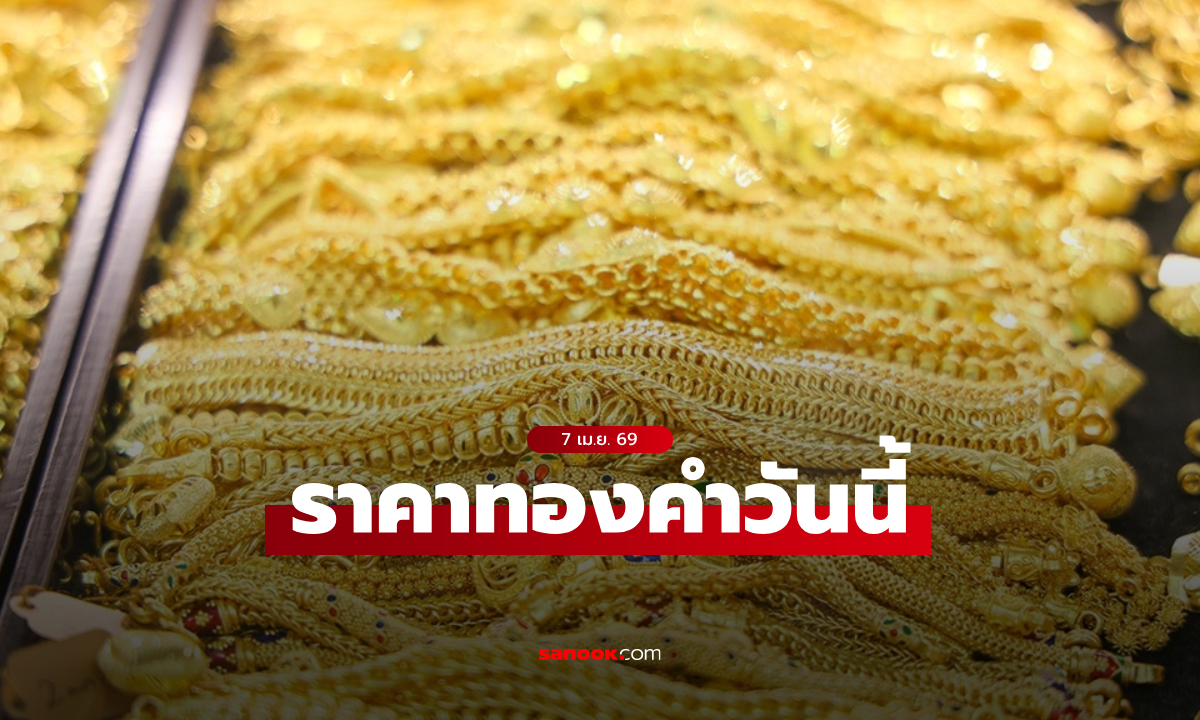ราคาทองวันนี้ 7 เมษายน 2569 ครึ่งวัน ทองลดลงรวมแล้วกว่า 200 บาท