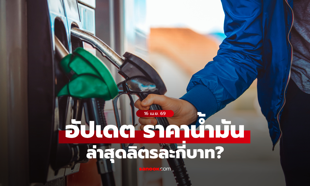 อัปเดต ราคาน้ำมันวันนี้ 16 เมษายน 2569 เบนซิน-ดีเซล-แก๊สโซฮอล์ ลิตรละเท่าไหร่
