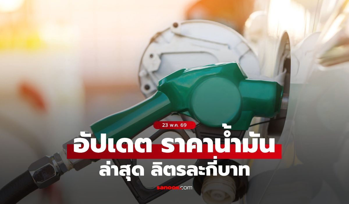 ราคาน้ำมันวันนี้ 23 พฤษภาคม 2569 เบนซิน-ดีเซล-แก๊สโซฮอล์ ลิตรละกี่บาท