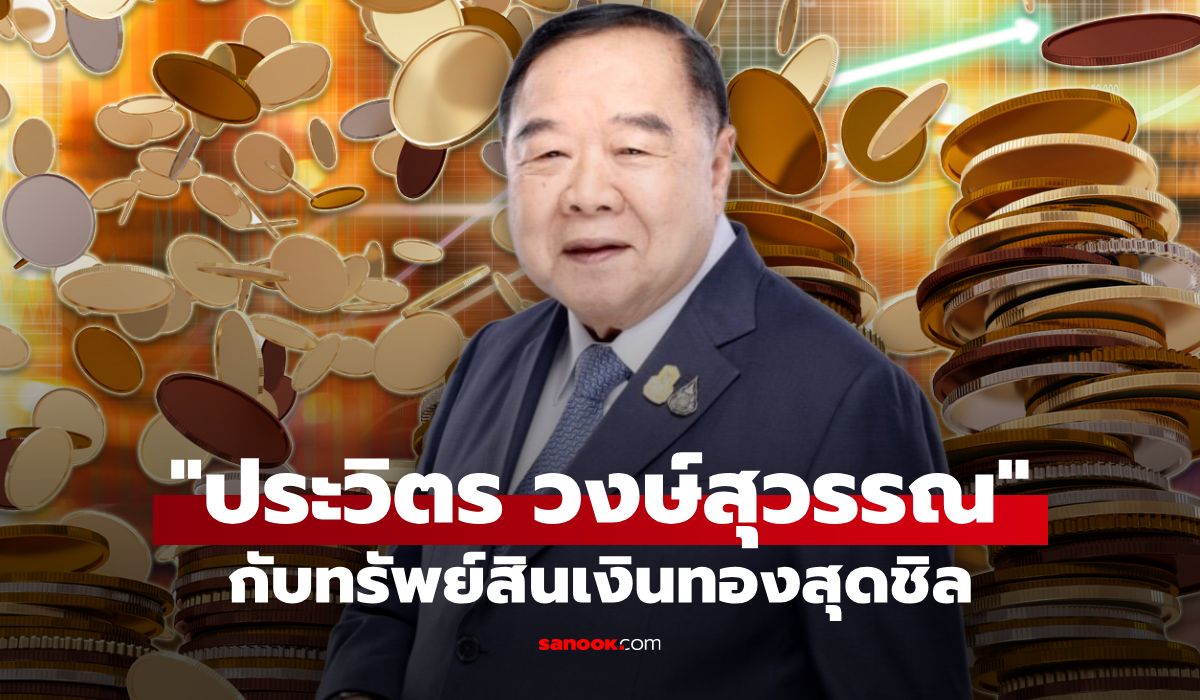 ส่องทรัพย์สิน ประวิตร วงษ์สุวรรณ นักการเมืองชื่อดัง มีเงินทองรวยชิลๆ