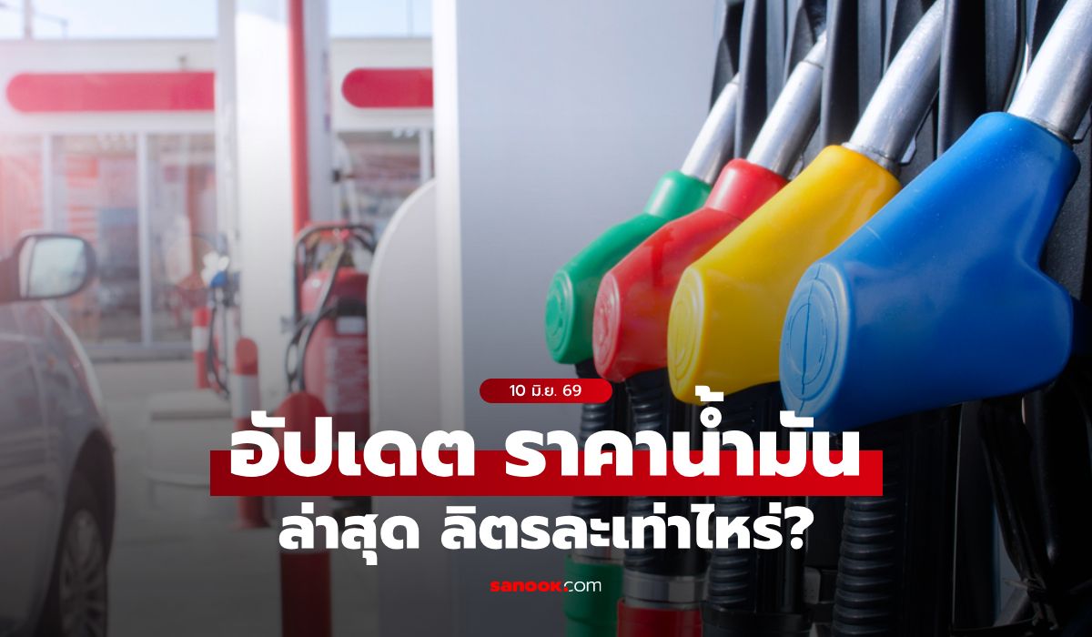 ราคาน้ำมันวันนี้ 10 มิถุนายน 2569 เบนซิน-ดีเซล-แก๊สโซฮอล์ ลิตรละกี่บาท
