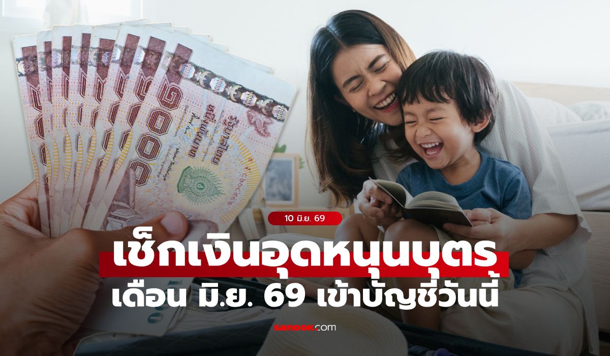 เช็กเงินอุดหนุนบุตร เดือนมิถุนายน 2569 เข้าบัญชีแล้ววันนี้ 10 มิ.ย. 69