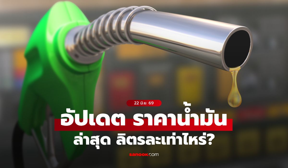 ราคาน้ำมันวันนี้ 22 มิถุนายน 2569 เบนซิน-ดีเซล-แก๊สโซฮอล์ ลิตรละกี่บาท