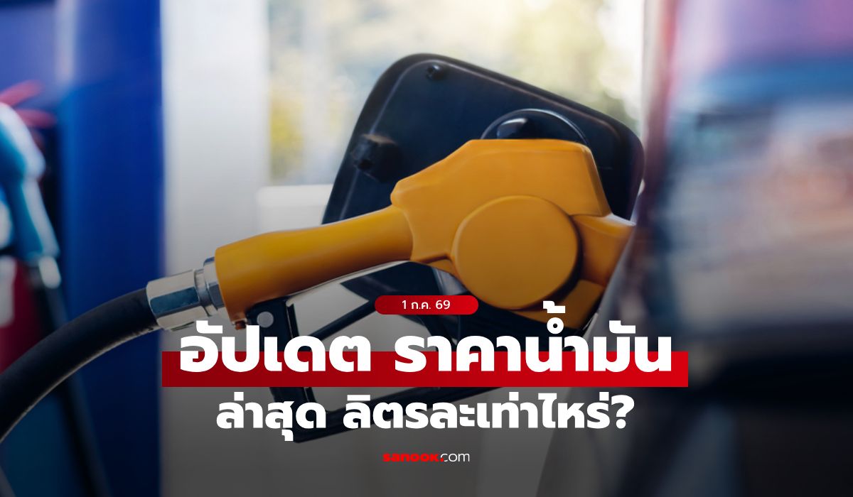 ราคาน้ำมันวันนี้ 1 กรกฎาคม 2569 เบนซิน-ดีเซล-แก๊สโซฮอล์ ลิตรละกี่บาท