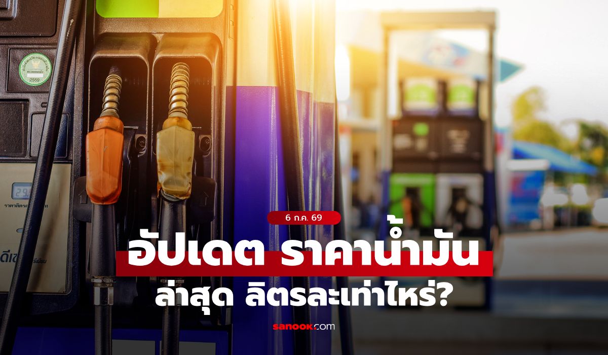 ราคาน้ำมันวันนี้ 6 กรกฎาคม 2569 เบนซิน-ดีเซล-แก๊สโซฮอล์ ลิตรละกี่บาท
