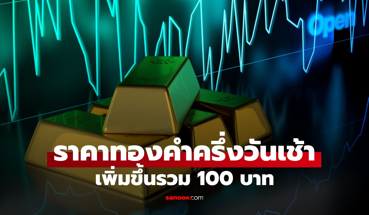 ราคาทองวันนี้ 8/7/69 ครึ่งวันเช้า เพิ่มขึ้นรวม 100 บาท