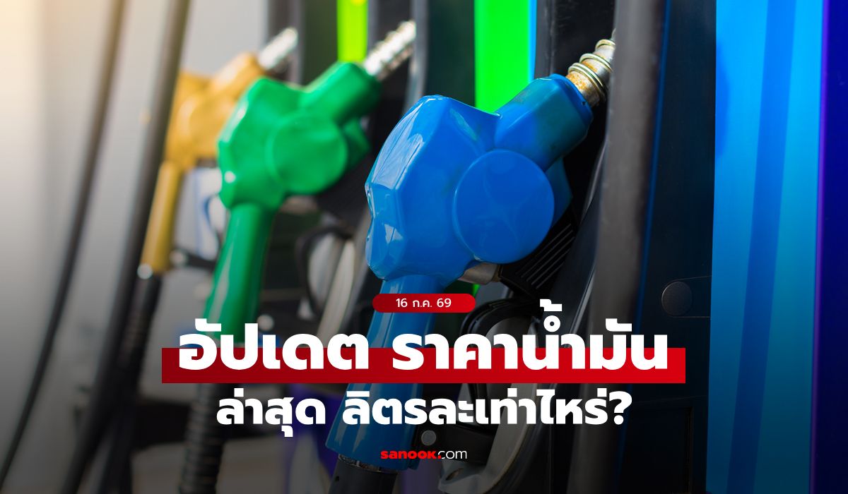 ราคาน้ำมันวันนี้ 16 กรกฎาคม 2569 เบนซิน-ดีเซล-แก๊สโซฮอล์ ลิตรละกี่บาท