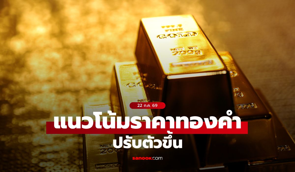 แนวโน้มราคาทอง 22 ก.ค. 69 ปรับตัวขึ้น