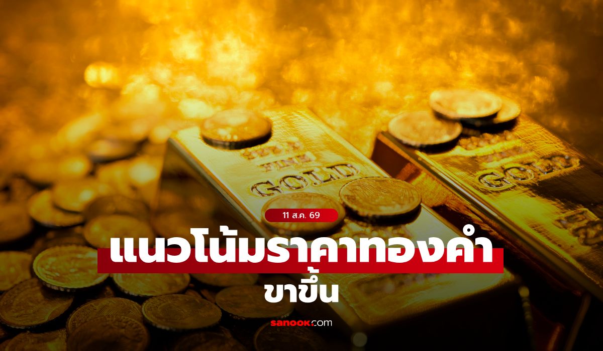 แนวโน้มราคาทอง 11 ส.ค. 69 ขาขึ้น