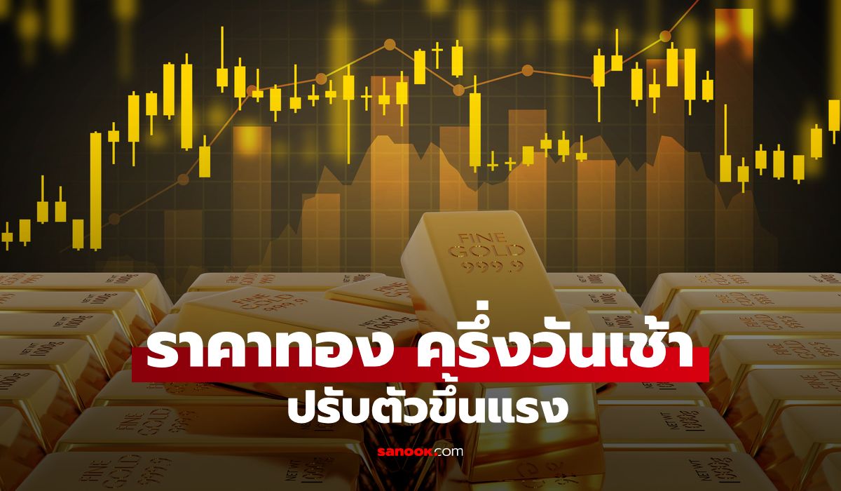 ราคาทองวันนี้ 21 ส.ค. 69 ครึ่งวันเช้า ปรับตัวขึ้นแรง