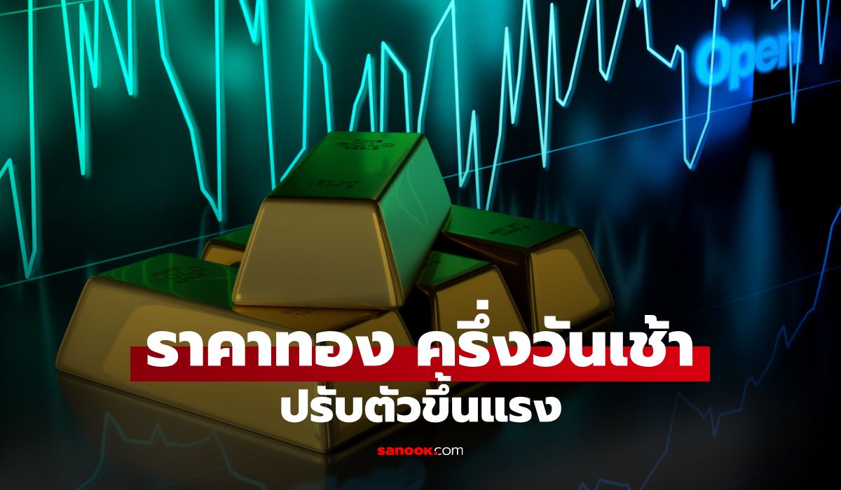 ราคาทองวันนี้ 24 ส.ค. 69 ครึ่งวันเช้า ปรับตัวขึ้นแรง
