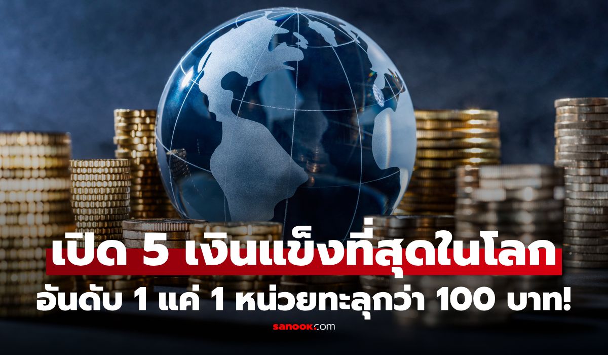 ไม่ใช่ดอลลาร์สหรัฐ! รู้ไหมสกุลเงินไหน "แข็งแกร่งที่สุดในโลก" อันดับ 1 แพงทะลุ 100 บาท! ไทยอยู่ที่เท่าไหร่?