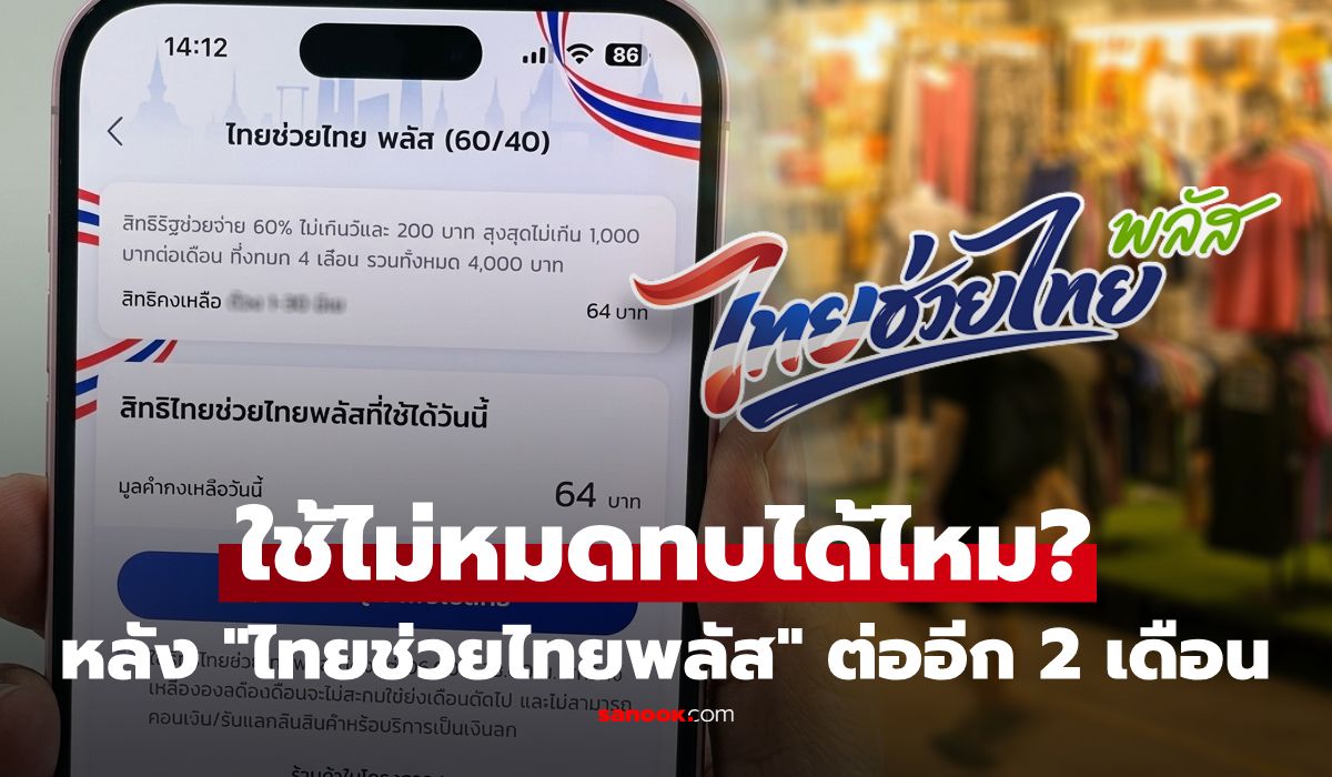ไทยช่วยไทยพลัส ขยายเวลาอีก 2 เดือน แล้ว "เงินเดิมเหลือทบได้ไหม?" เช็กให้ชัดก่อนหมดสิทธิ