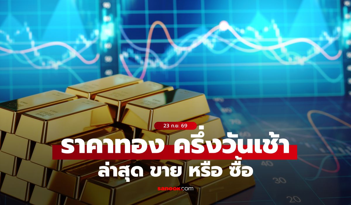 ราคาทองวันนี้ 23 ก.ย. 69 ครึ่งวันเช้า พุ่งแรง จับตาราคาล่าสุด