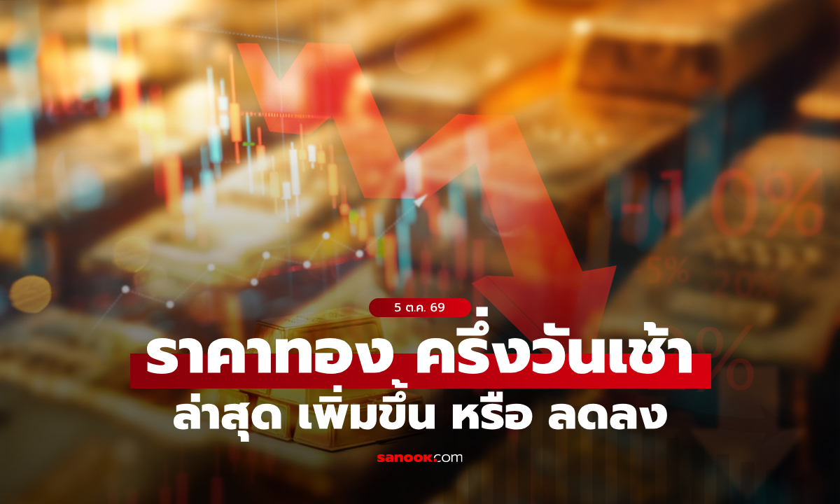 ราคาทองวันนี้ 5 ต.ค. 69 ครึ่งวันเช้า ทองลดลงแรง จับตาราคาบ่าย