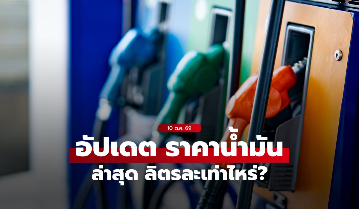 ราคาน้ำมันวันนี้ 10 ต.ค. 2569 เบนซิน-ดีเซล-แก๊สโซฮอล์ ลิตรละกี่บาท