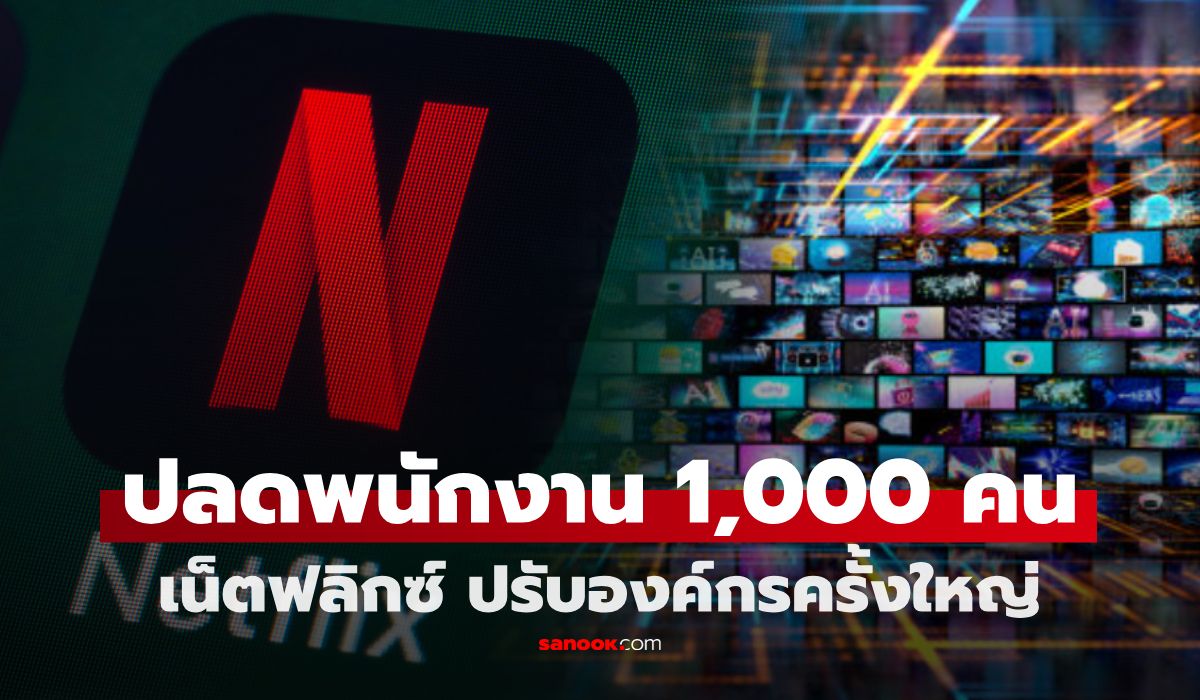 สะเทือน! Netflix ปลดพนักงาน 1,000 คน เปิดเหตุผลทำไมปลด ทั้งที่ธุรกิจโต?