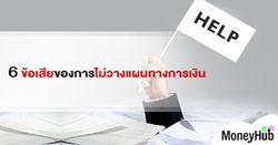 6 ข้อเสียของการไม่วางแผนทางการเงิน