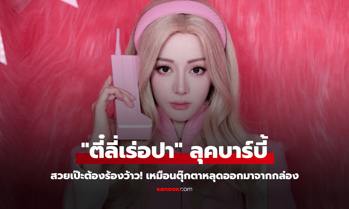 "ตี๋ลี่เร่อปา" ลุคบาร์บี้ สวยเป๊ะเหมือนตุ๊กตาหลุดออกมาจากกล่อง