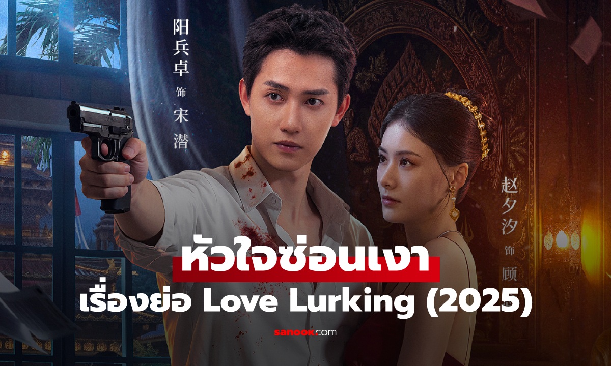 เรื่องย่อ หัวใจซ่อนเงา Love Lurking (2025) ซีรีส์จีนโรแมนติกดราม่าแอ็กชั่น